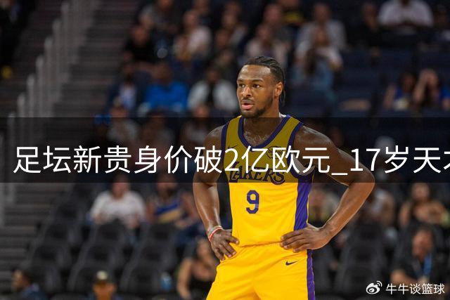 足坛新贵身价破2亿欧元 17岁天才与40岁老将书写绿茵传奇
